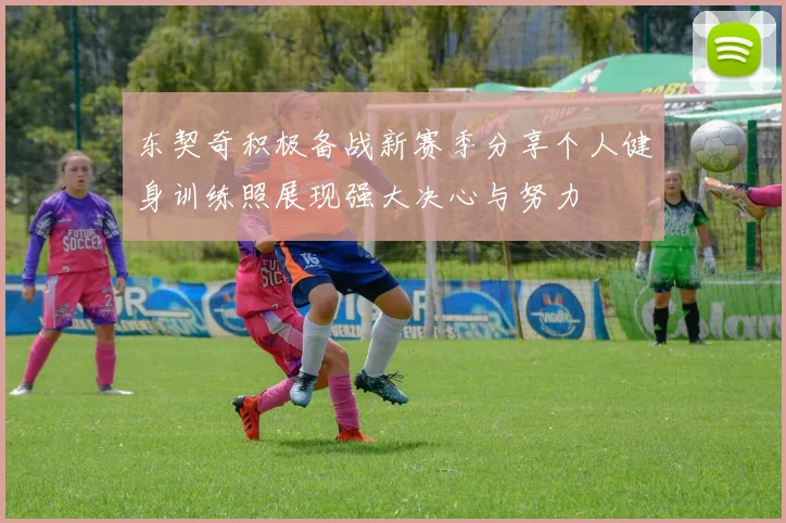 东契奇积极备战新赛季分享个人健身训练照展现强大决心与努力