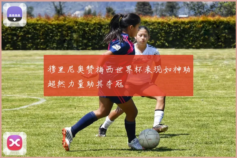 穆里尼奥赞梅西世界杯表现如神助超然力量助其夺冠