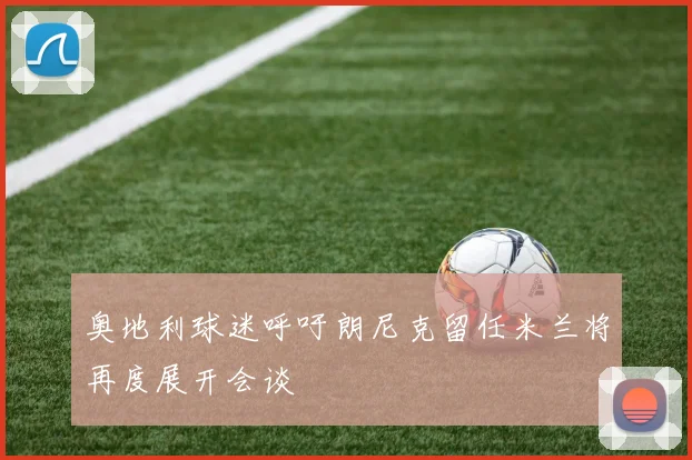 奥地利球迷呼吁朗尼克留任米兰将再度展开会谈