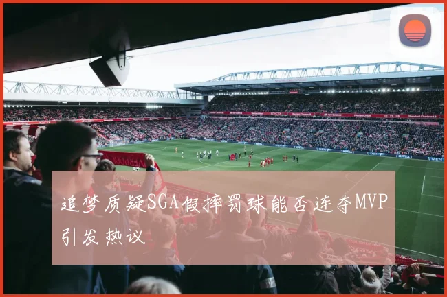 追梦质疑SGA假摔罚球能否连夺MVP引发热议
