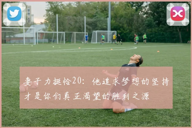 妻子力挺恰20：他追求梦想的坚持才是你们真正渴望的胜利之源