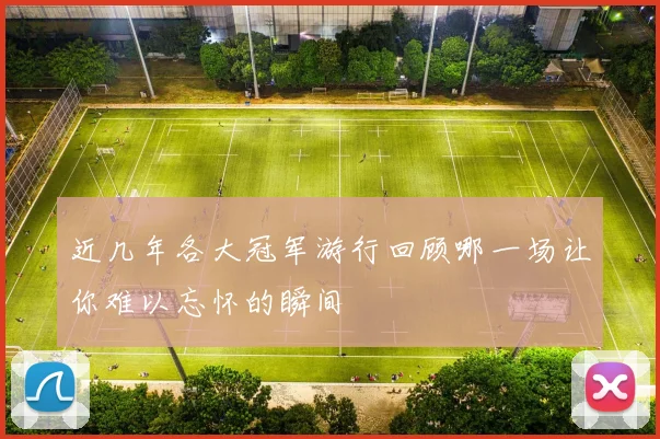 近几年各大冠军游行回顾哪一场让你难以忘怀的瞬间