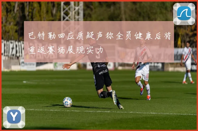 巴特勒回应质疑声称全员健康后将重返赛场展现实力